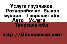 Услуги грузчиков, Разнорабочие, Вывоз мусора - Тверская обл. Авто » Услуги   . Тверская обл.